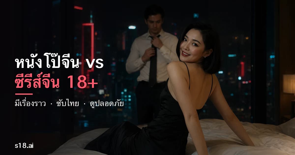 หนังโป๊จีน vs ซีรีส์จีน 18+ ซับไทย 2026 — ต่างกันยังไง ดูที่ไหนปลอดภัย
